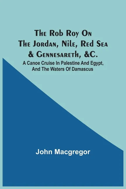 The Rob Roy On The Jordan, Nile, Red Sea & Gennesareth, &C.: A Canoe Cruise In Palestine And Egypt, And The Waters Of Damascus - Paperback