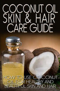 Coconut Oil Skin & Hair Care Guide: How to Use Coconut Oil for Healthy and Beautiful Skin and Hair - Paperback