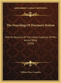 The Founding Of Harman's Station: With An Account Of The Indian Captivity Of Mrs. Jennie Wiley (1910) - Hardcover