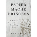 Papier Mäché Princess: A Memoir of Breaking Free - Paperback