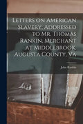 Letters on American Slavery, Addressed to Mr. Thomas Rankin, Merchant at Middlebrook, Augusta County, Va - Paperback