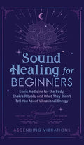 Sound Healing For Beginners: Sonic Medicine for the Body, Chakra Rituals and What They Didn't Tell You About Vibrational Energy - Hardcover
