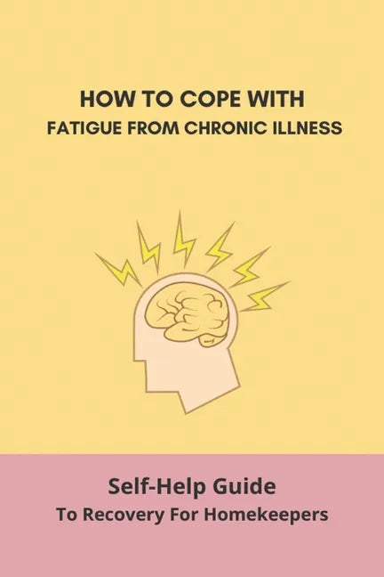 How To Cope With Fatigue From Chronic Illness: Self-Help Guide To Recovery For Homekeepers: How To Stop Worrying About Cleaning - Paperback