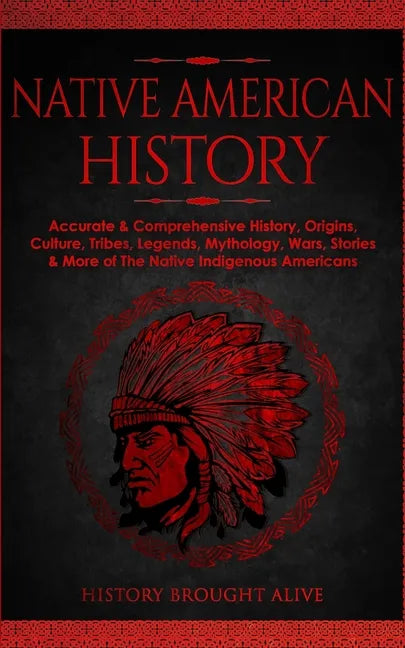 Native American History: Accurate & Comprehensive History, Origins, Culture, Tribes, Legends, Mythology, Wars, Stories & More of The Native Indigenous - Paperback