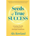 Seeds of True Success Growing Wealth and Well-Being Through Teamwork - Paperback