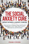 The Social Anxiety Cure: Defeat Shyness & Anxiety Forever: Discover How to Reduce Stress and Prevent Depression in Just 7 Days, Even if You're - Paperback