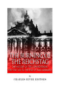 The Burning of the Reichstag: The History of the Controversial Fire That Led to the Rise of Nazi Germany - Paperback