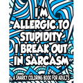 Allergic To Stupidity I Break Out In Sarcasm A Snarky Coloring Book For Adults: Anti-Stress Coloring Sheets With Sarcastic Quotes, Hilarious Coloring - Paperback