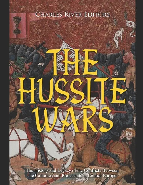The Hussite Wars: The History and Legacy of the Conflicts Between the Catholics and Protestants in Central Europe - Paperback