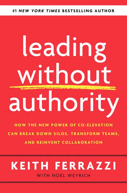Leading Without Authority: How the New Power of Co-Elevation Can Break Down Silos, Transform Teams, and Reinvent Collaboration - Hardcover