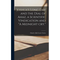 Joshua's Long day and the Dial of Ahaz, a Scientific Vindication and "A Midnight cry." - Hardcover