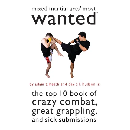Mixed Martial Arts' Most Wanted: The Top 10 Book of Crazy Combat, Great Grappling, and Sick Submissions - Paperback