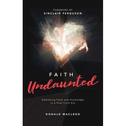 Faith Undaunted: Embracing Faith and Knowledge in a Post-Truth Era - Hardcover