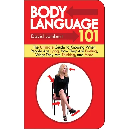 Body Language 101: The Ultimate Guide to Knowing When People Are Lying, How They Are Feeling, What They Are Thinking, and More - Paperback