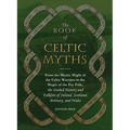 The Book of Celtic Myths: From the Mystic Might of the Celtic Warriors to the Magic of the Fey Folk, the Storied History and Folklore of Ireland, Scot - Hardcover