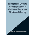 Northern Nut Growers Association Report of the Proceedings at the Fifth Annual Meeting; Evansville, Indiana, August 20 and 21, 1914 - Paperback