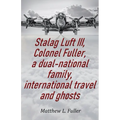 Stalag Luft III, Colonel Fuller, a dual-national family, international travel and ghosts - Paperback