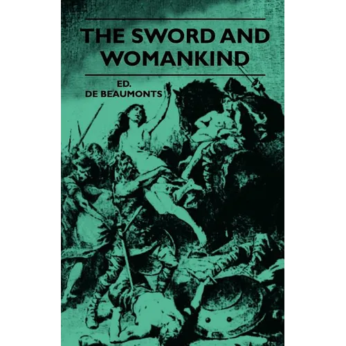 The Sword And Womankind - Being A Study Of The Influence Of 'The Queen Of Weapons' Upon The Moral And Social Status Of Women - Paperback