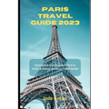Paris Travel Guide 2023: Experience the Charm of Paris in 2023: A Comprehensive Travel Guide - Paperback