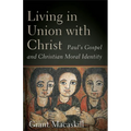 Living in Union with Christ: Paul's Gospel and Christian Moral Identity - Paperback