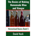 The Basics of Making Homemade Wine and Vinegar: How to Make and Bottle Wine, Mead, Vinegar, and Fermented Hot Sauce - Paperback