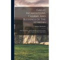Gaelic Incantations, Charms, And Blessings Of The Hebrides: With Translations, And Parallel Illustrations From Irish, Manx, Norse, And Other Superstit - Hardcover