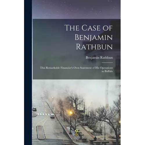 The Case of Benjamin Rathbun; This Remarkable Financier's own Statement of his Operations in Buffalo - Paperback
