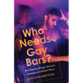 Who Needs Gay Bars?: Bar-Hopping Through America's Endangered LGBTQ+ Places - Hardcover