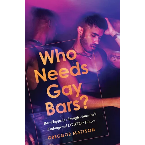 Who Needs Gay Bars?: Bar-Hopping Through America's Endangered LGBTQ+ Places - Hardcover