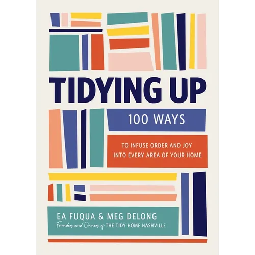 Tidying Up: 100 Ways to Infuse Order and Joy Into Every Area of Your Home - Hardcover