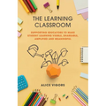 The Learning Classroom: Supporting educators to make student learning visible, shareable, amplified and meaningful - Paperback