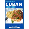 The Ultimate Cuban Cookbook: An Essential Step By Step Guide With Quick, Nourishing And Healthy Cuban Recipes For You To Enjoy - Paperback