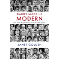 Babies Made Us Modern: How Infants Brought America Into the Twentieth Century - Hardcover