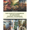 The Complete Handbook of Advanced Crochet Techniques: Elevate Your Craft with Irish and Freeform Lacework Designs - Paperback