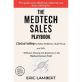 The MedTech Sales Playbook: Clinical Selling or Sell Solutions, Build Trust, and Win Without Chasing the Business - Paperback