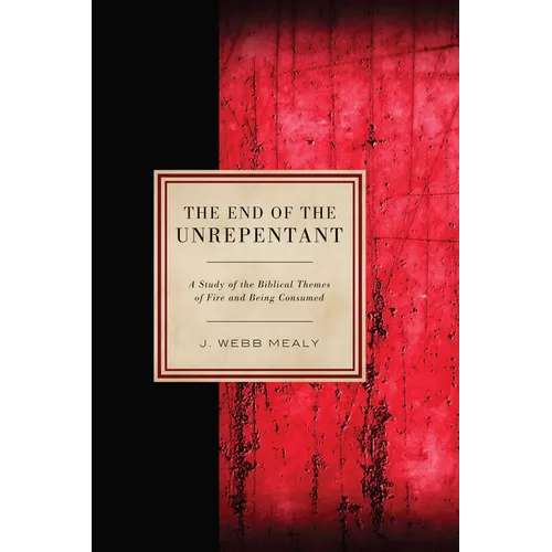 The End of the Unrepentant: A Study of the Biblical Themes of Fire and Being Consumed - Hardcover