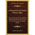 A Manual Of The British Marine Algae: Containing Generic And Specific Descriptions Of All The Known British Species Of Seaweeds (1849) - Paperback