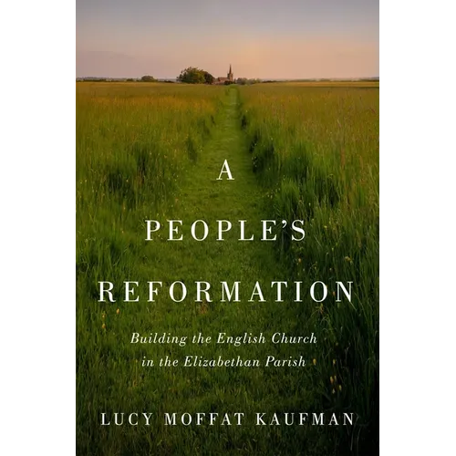 A People's Reformation: Building the English Church in the Elizabethan Parish - Paperback