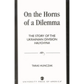On the Horns of a Dilemma: The Story of the Ukrainian Division Halychyna - Hardcover