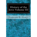 History of the Jews Volume III: From the Revolt Against the Zendik (511 C.E.) to the Capture of St. Jean d'Acre by the Mahometans (1291 C.E.) - Paperback