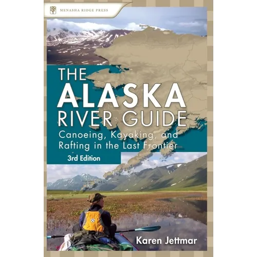 Alaska River Guide: Canoeing, Kayaking, and Rafting in the Last Frontier - Paperback