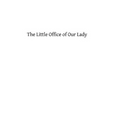 The Little Office of Our Lady: A Treatise Theoretical, Practical, And Exegetical - Paperback