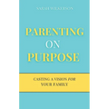 Parenting on Purpose: Casting a Vision For Your Family - Paperback