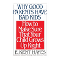 Why Good Parents Have Bad Kids: How to Make Sure That Your Child Grows Up Right - Paperback