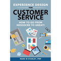 Experience Design for Customer Service: How To Go From Mediocre To Great! - Paperback