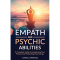 Empath and Psychic Abilities: A Complete Guide to Awakening Your Powers and Protecting Your Energy - Paperback