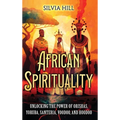 African Spirituality: Unlocking the Power of Orishas, Yoruba, Santeria, Voodoo, and Hoodoo - Hardcover