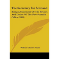 The Secretary For Scotland: Being A Statement Of The Powers And Duties Of The New Scottish Office (1885) - Paperback