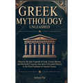 Greek Mythology Unleashed: Discover the Epic Legends of Gods, Titans, Heroes, and Mythical Creatures That Have Cultivated History in the Rich Pantheon - Hardcover