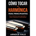 Cómo tocar la armónica para principiantes: Guía definitiva para aprender a tocar y dominar el instrumento - Paperback